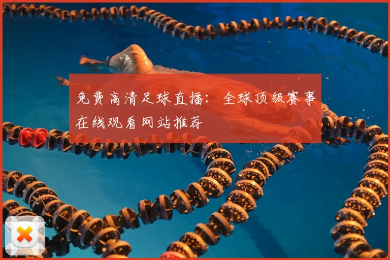 免费高清足球直播:全球顶级赛事在线观看网站推荐