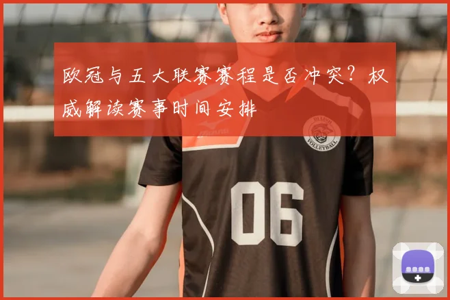 欧冠与五大联赛赛程是否冲突?权威解读赛事时间安排