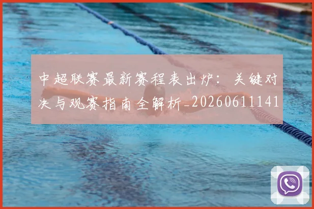 中超联赛最新赛程表出炉:关键对决与观赛指南全解析_20260611141634
