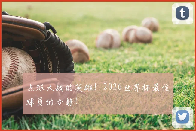 点球大战的英雄！2026世界杯最佳球员的冷静！