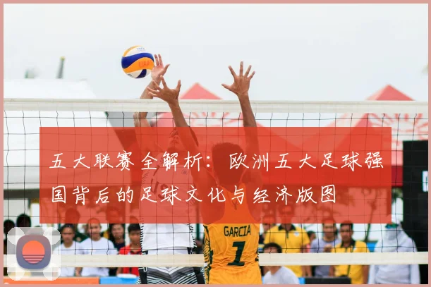 五大联赛全解析:欧洲五大足球强国背后的足球文化与经济版图