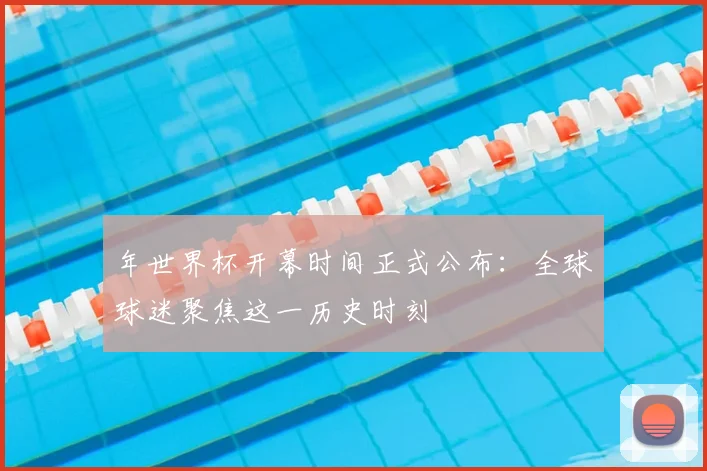 年世界杯开幕时间正式公布：全球球迷聚焦这一历史时刻