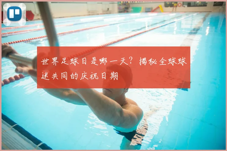世界足球日是哪一天？揭秘全球球迷共同的庆祝日期