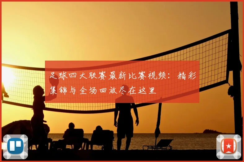 足球四大联赛最新比赛视频:精彩集锦与全场回放尽在这里