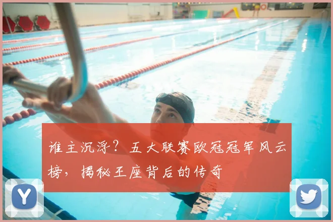 谁主沉浮？五大联赛欧冠冠军风云榜，揭秘王座背后的传奇