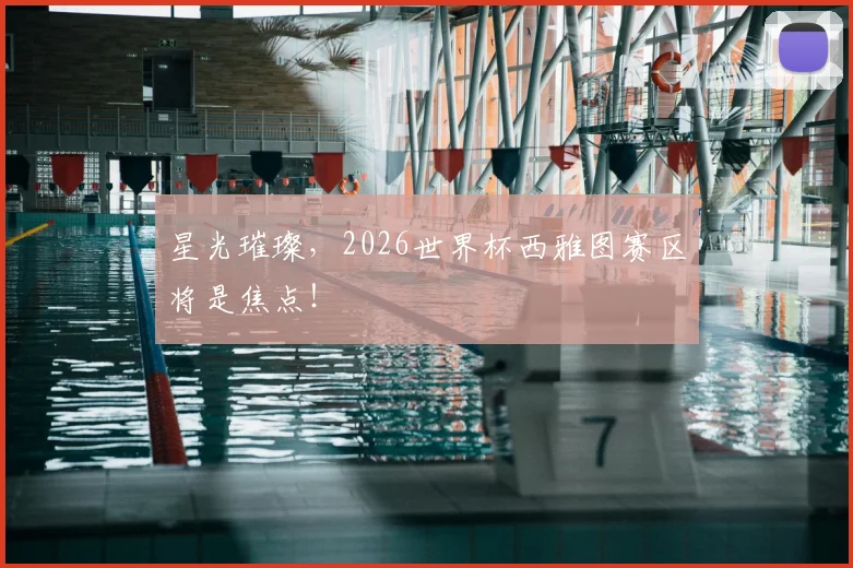 星光璀璨,2026世界杯西雅图赛区将是焦点!