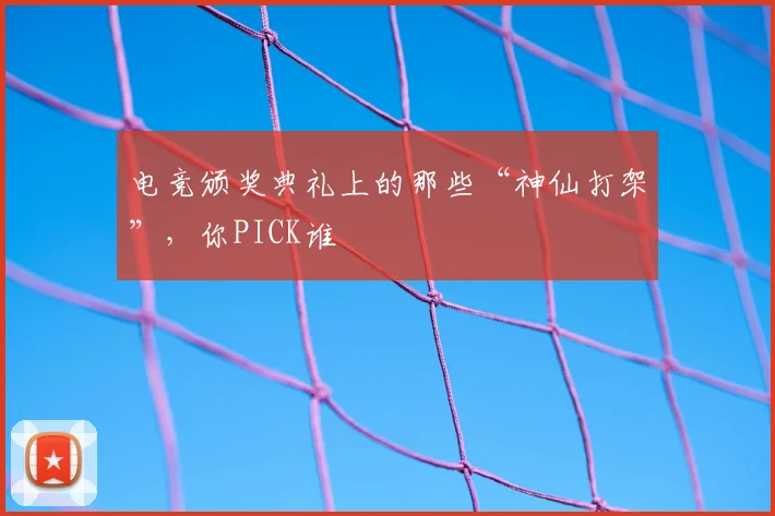 电竞颁奖典礼上的那些“神仙打架”，你PICK谁