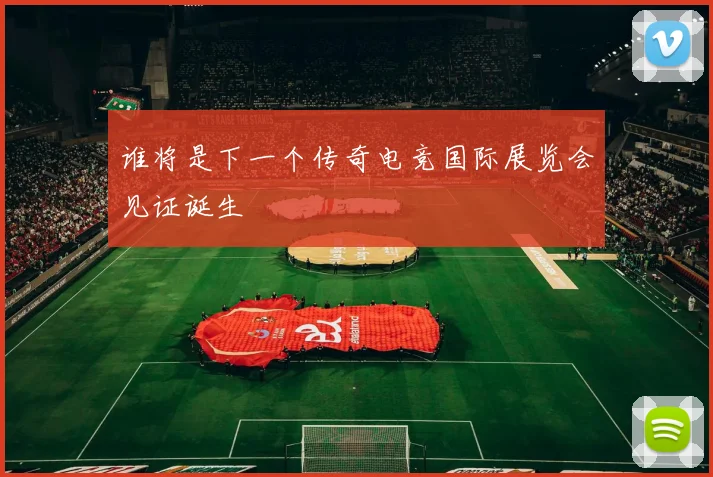 谁将是下一个传奇电竞国际展览会见证诞生