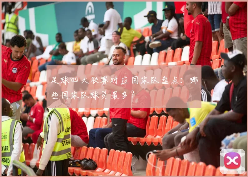 足球四大联赛对应国家队盘点：哪些国家队球员最多？