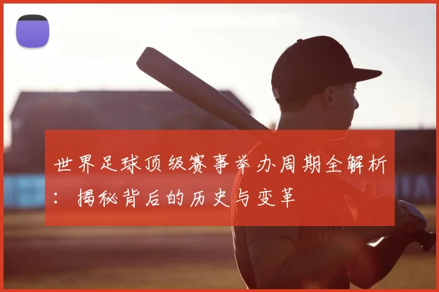 世界足球顶级赛事举办周期全解析:揭秘背后的历史与变革