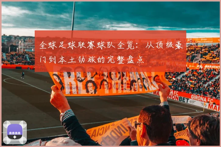 全球足球联赛球队全览：从顶级豪门到本土劲旅的完整盘点