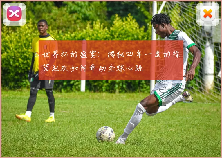 世界杯的盛宴:揭秘四年一度的绿茵狂欢如何牵动全球心跳
