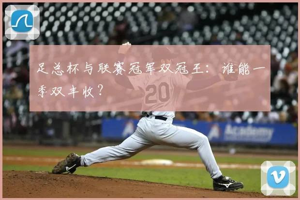 足总杯与联赛冠军双冠王：谁能一季双丰收？